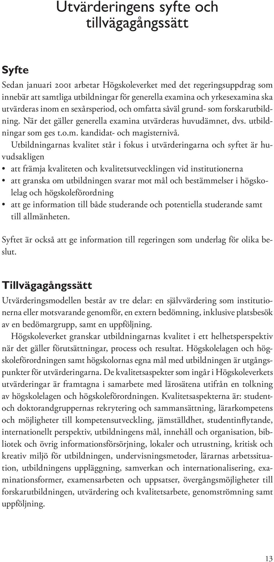 Utbildningarnas kvalitet står i fokus i utvärderingarna och syftet är huvudsakligen att främja kvaliteten och kvalitetsutvecklingen vid institutionerna att granska om utbildningen svarar mot mål och