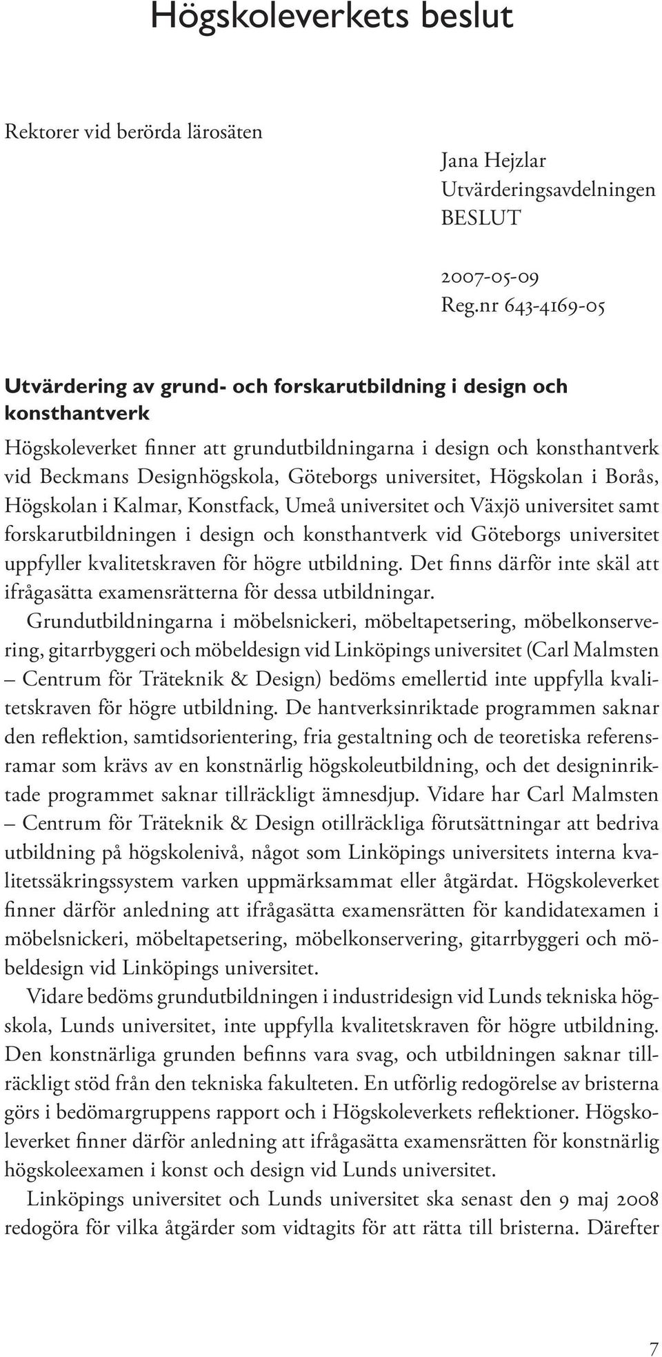 universitet, Högskolan i Borås, Högskolan i Kalmar, Konstfack, Umeå universitet och Växjö universitet samt forskarutbildningen i design och konsthantverk vid Göteborgs universitet uppfyller