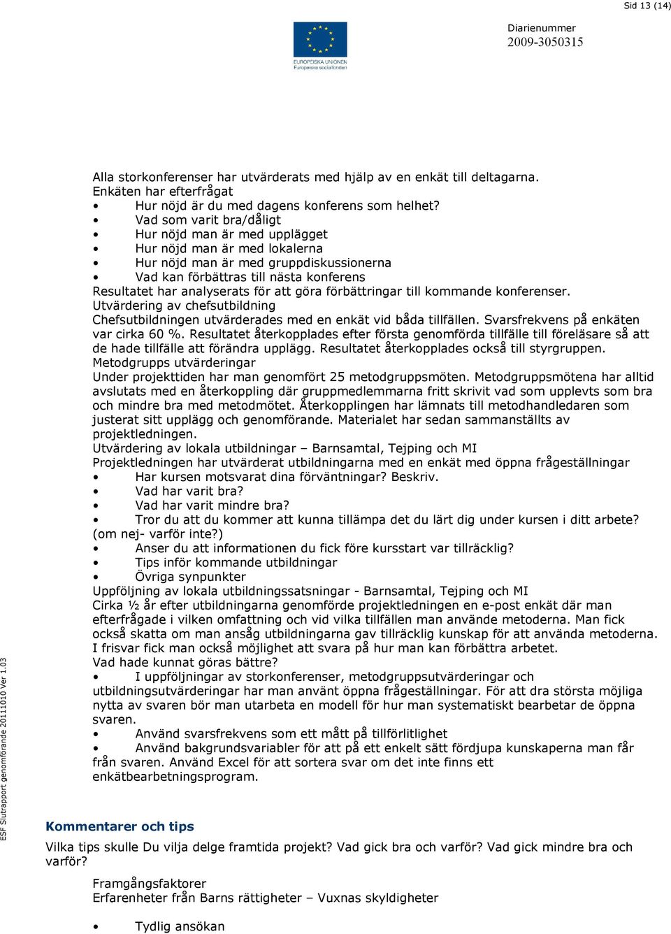 göra förbättringar till kommande konferenser. Utvärdering av chefsutbildning Chefsutbildningen utvärderades med en enkät vid båda tillfällen. Svarsfrekvens på enkäten var cirka 60 %.