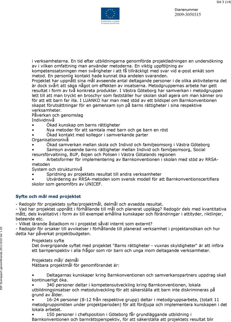 Projektet har uppnått sina mål avseende antal deltagande personer i de olika aktiviteterna det är dock svårt att säga något om effekten av insatserna.