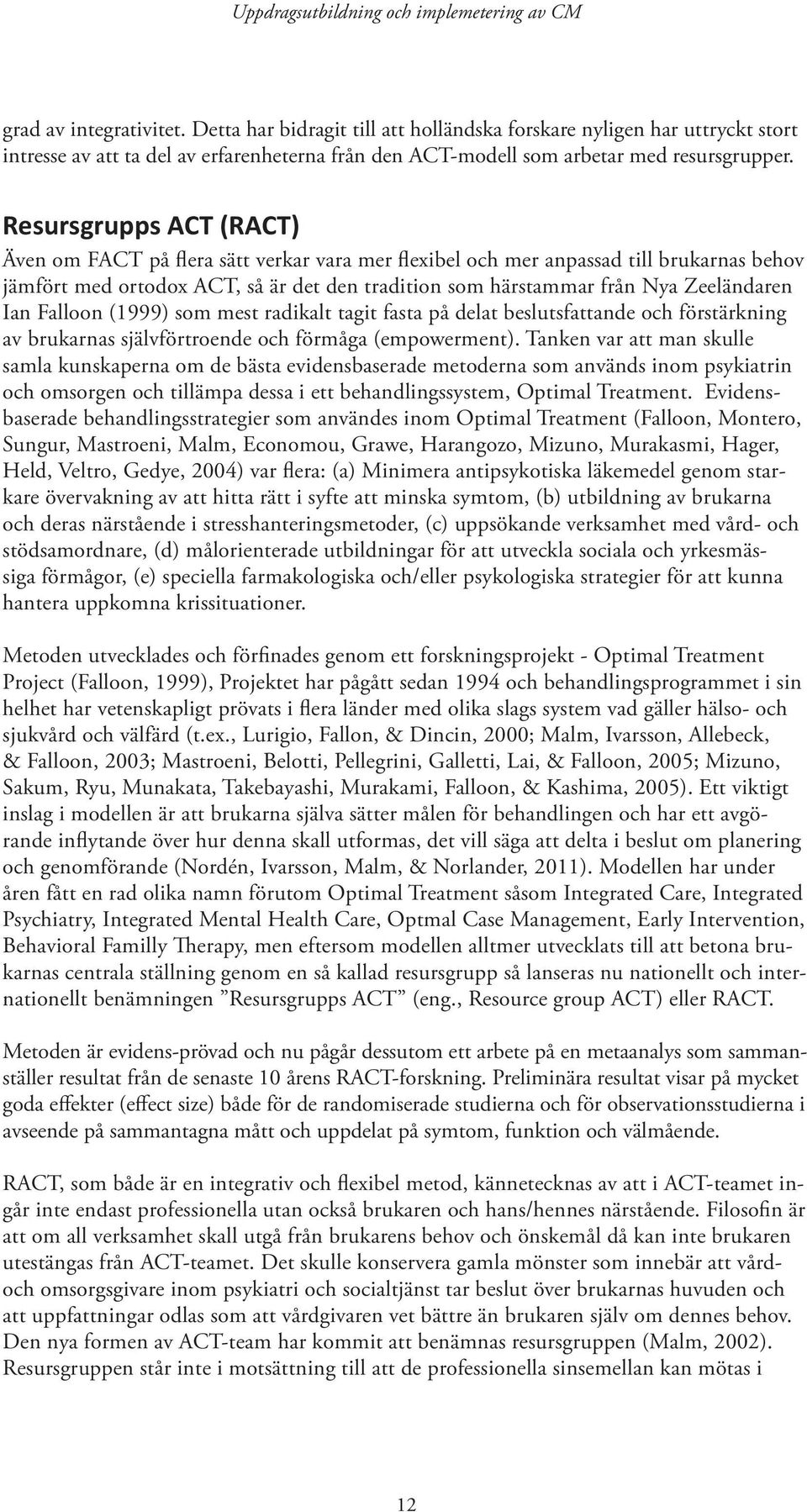 Ian Falloon (1999) som mest radikalt tagit fasta på delat beslutsfattande och förstärkning av brukarnas självförtroende och förmåga (empowerment).