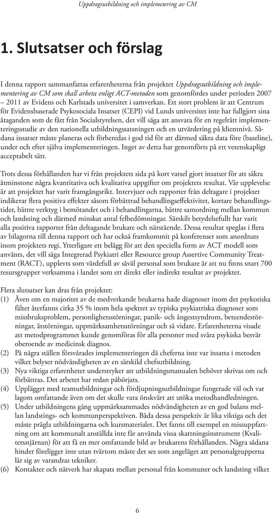 Ett stort problem är att Centrum för Evidensbaserade Psykosociala Insatser (CEPI) vid Lunds universitet inte har fullgjort sina åtaganden som de fått från Socialstyrelsen, det vill säga att ansvara