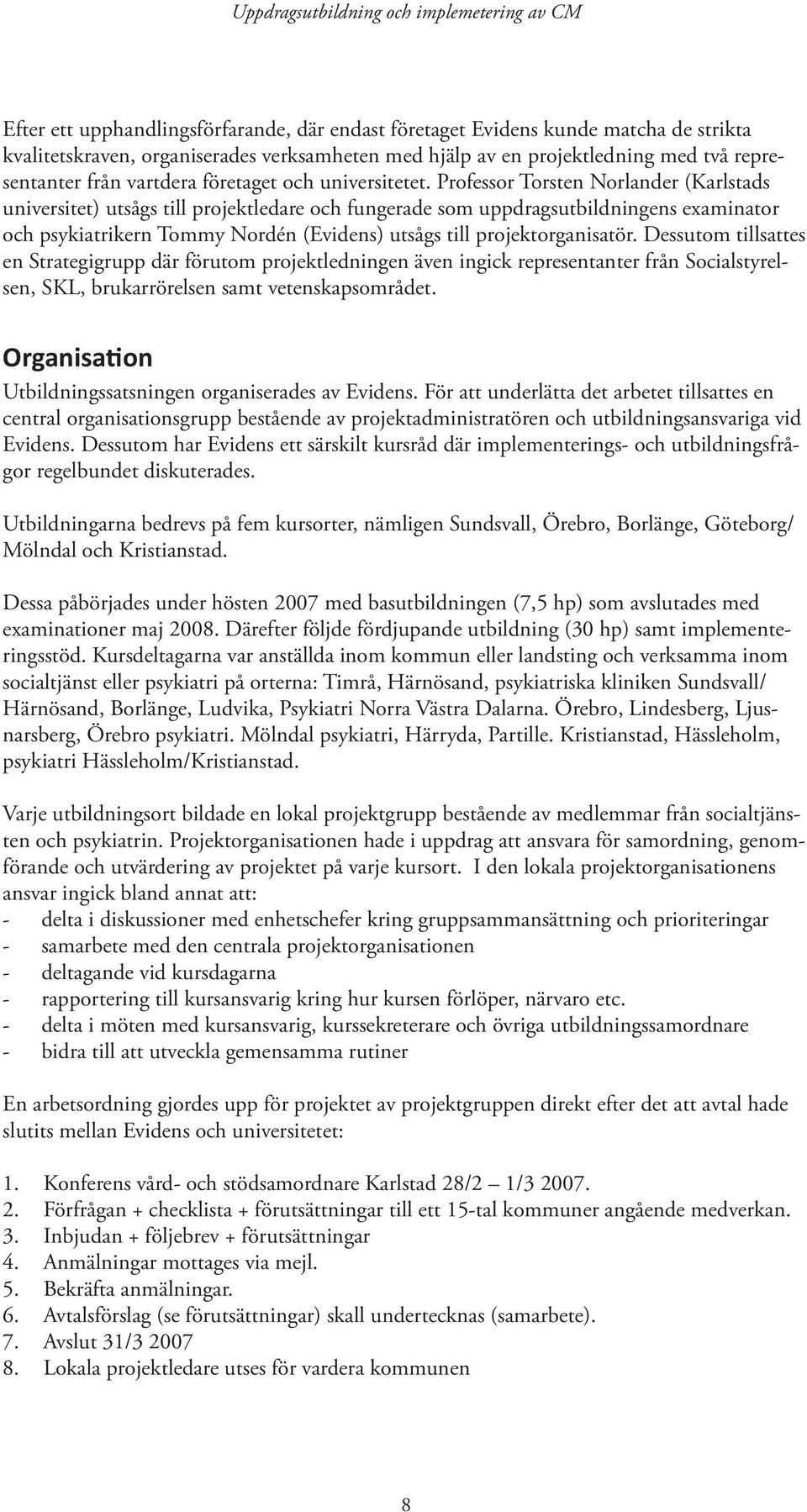 Professor Torsten Norlander (Karlstads universitet) utsågs till projektledare och fungerade som uppdragsutbildningens examinator och psykiatrikern Tommy Nordén (Evidens) utsågs till