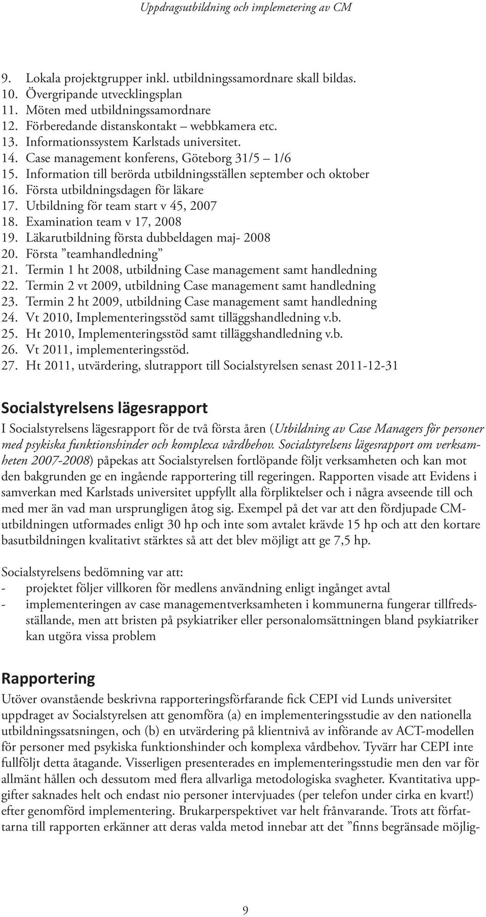 Första utbildningsdagen för läkare 17. Utbildning för team start v 45, 2007 18. Examination team v 17, 2008 19. Läkarutbildning första dubbeldagen maj- 2008 20. Första teamhandledning 21.