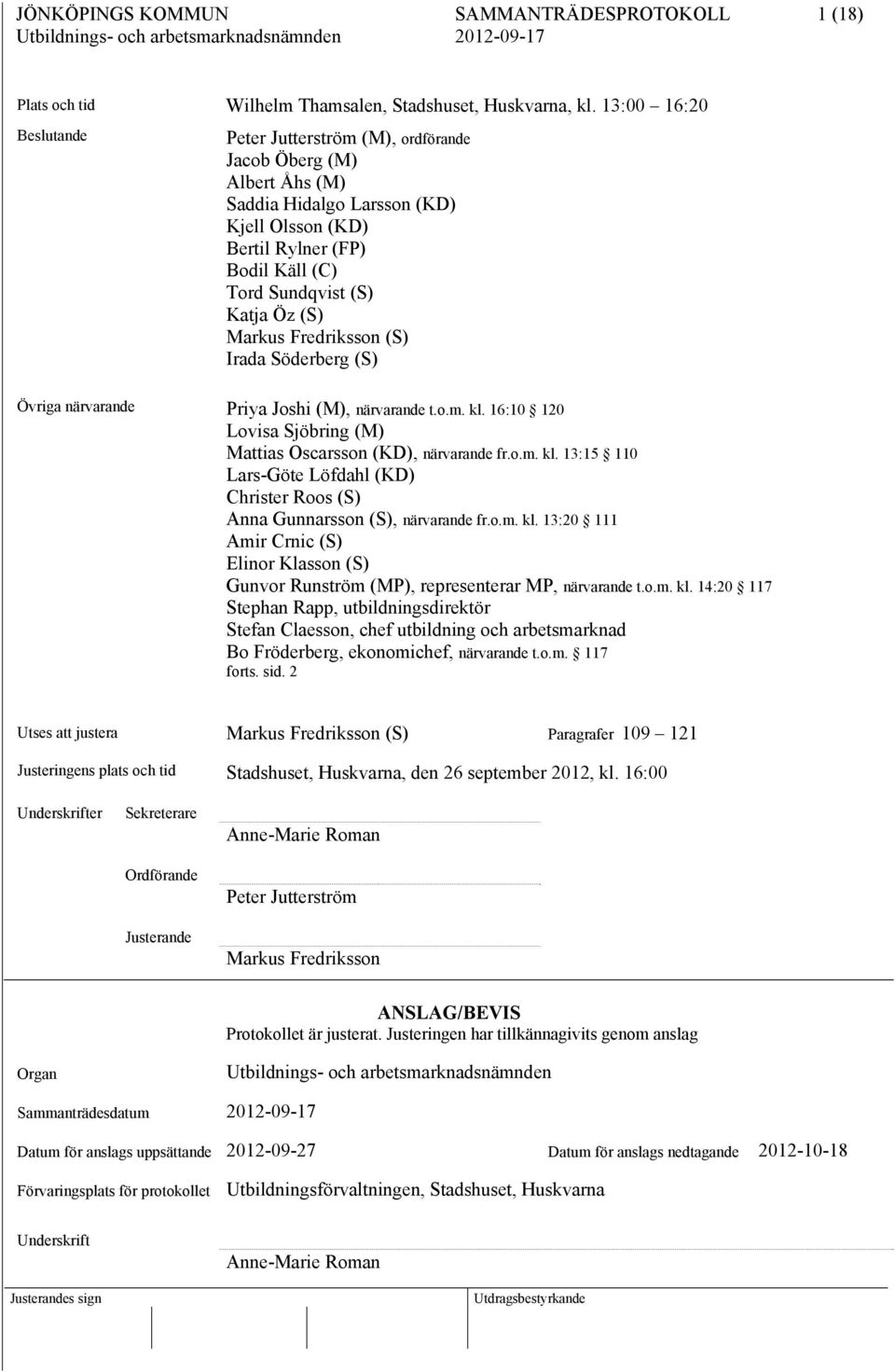 Markus Fredriksson (S) Irada Söderberg (S) Övriga närvarande Priya Joshi (M), närvarande t.o.m. kl. 16:10 120 Lovisa Sjöbring (M) Mattias Oscarsson (KD), närvarande fr.o.m. kl. 13:15 110 Lars-Göte Löfdahl (KD) Christer Roos (S) Anna Gunnarsson (S), närvarande fr.