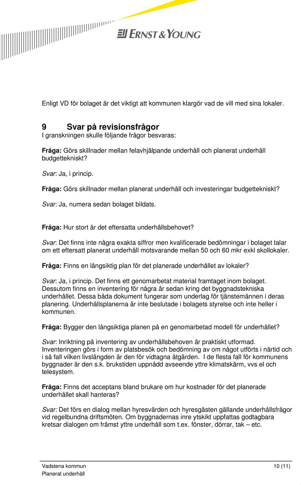 Fråga: Görs skillnader mellan planerat underhåll och investeringar budgettekniskt? Svar: Ja, numera sedan bolaget bildats. Fråga: Hur stort är det eftersatta underhållsbehovet?