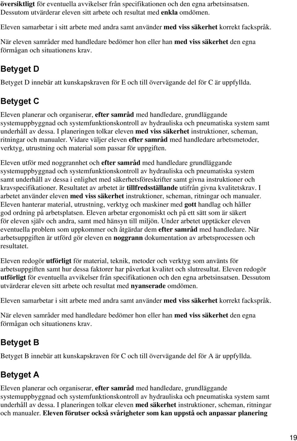 Betyget C Eleven planerar och organiserar, efter samråd med handledare, grundläggande systemuppbyggnad och systemfunktionskontroll av hydrauliska och pneumatiska system samt underhåll av dessa.
