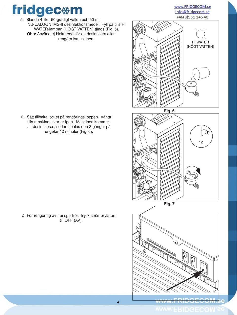 Obs: Använd ej blekmedel för att desinficera eller rengöra ismaskinen. Fig. 5 6.