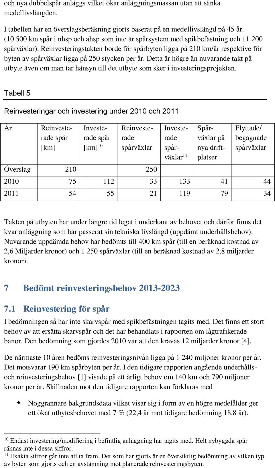 Reinvesteringstakten borde för spårbyten ligga på 21 km/år respektive för byten av spårväxlar ligga på 25 stycken per år.