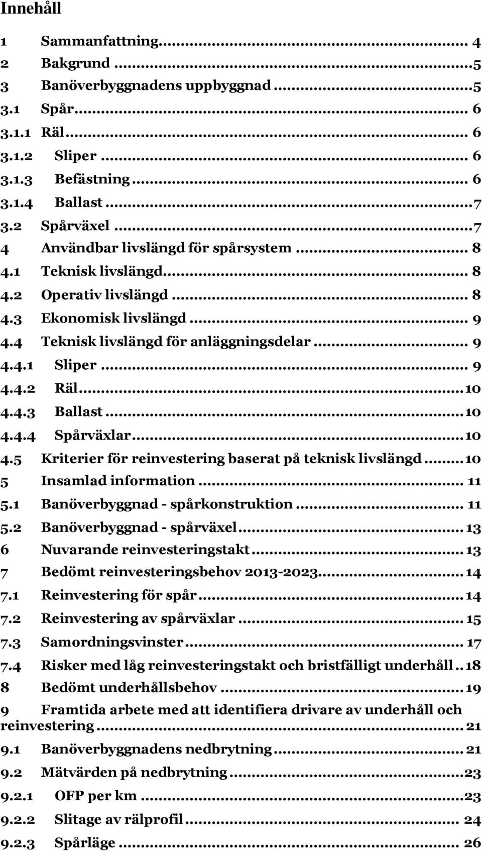 .. 1 4.4.3 Ballast... 1 4.4.4 Spårväxlar... 1 4.5 Kriterier för reinvestering baserat på teknisk livslängd... 1 5 Insamlad information... 11 5.1 Banöverbyggnad - spårkonstruktion... 11 5.2 Banöverbyggnad - spårväxel.