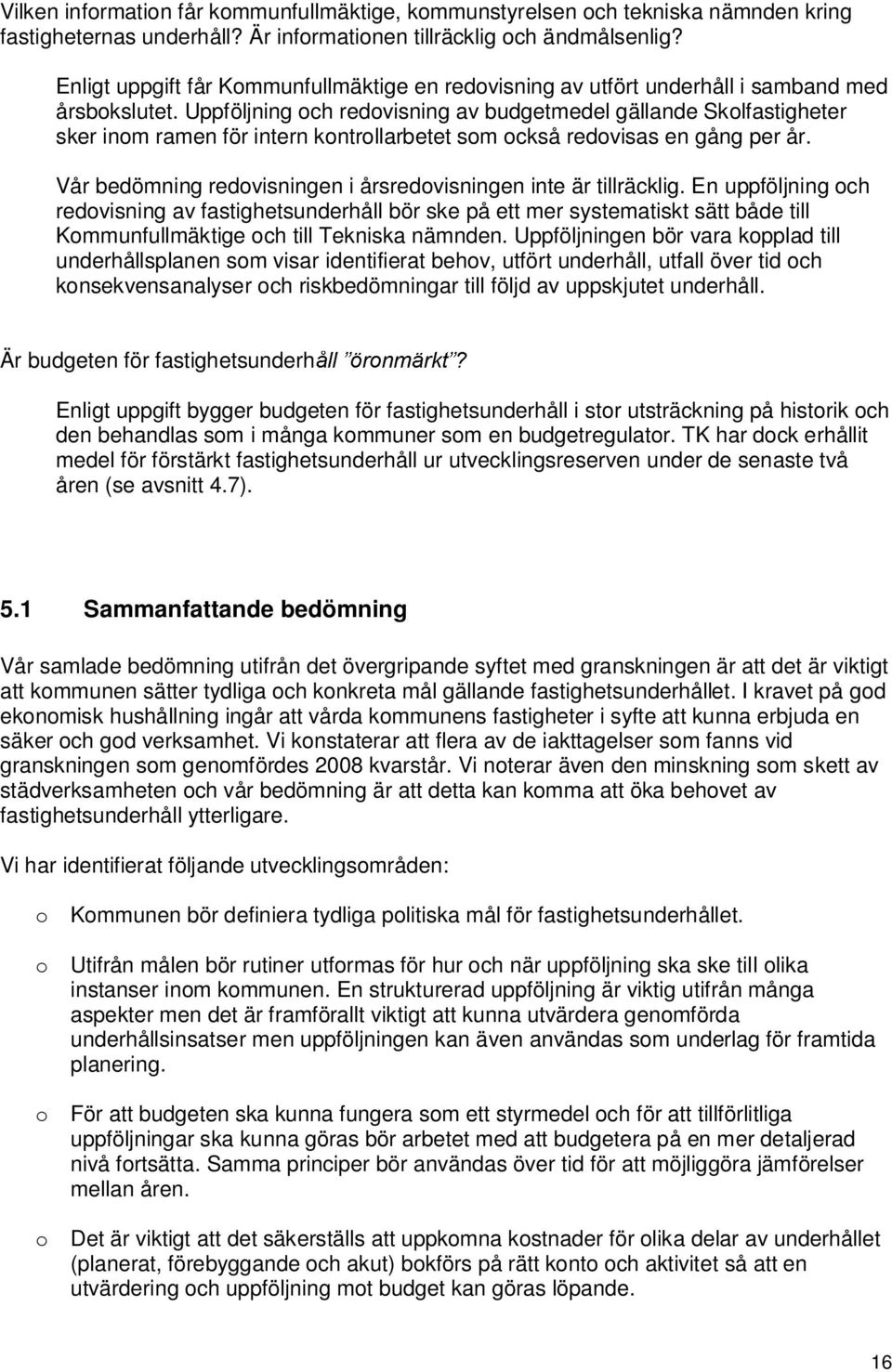 Uppföljning och redovisning av budgetmedel gällande Skolfastigheter sker inom ramen för intern kontrollarbetet som också redovisas en gång per år.