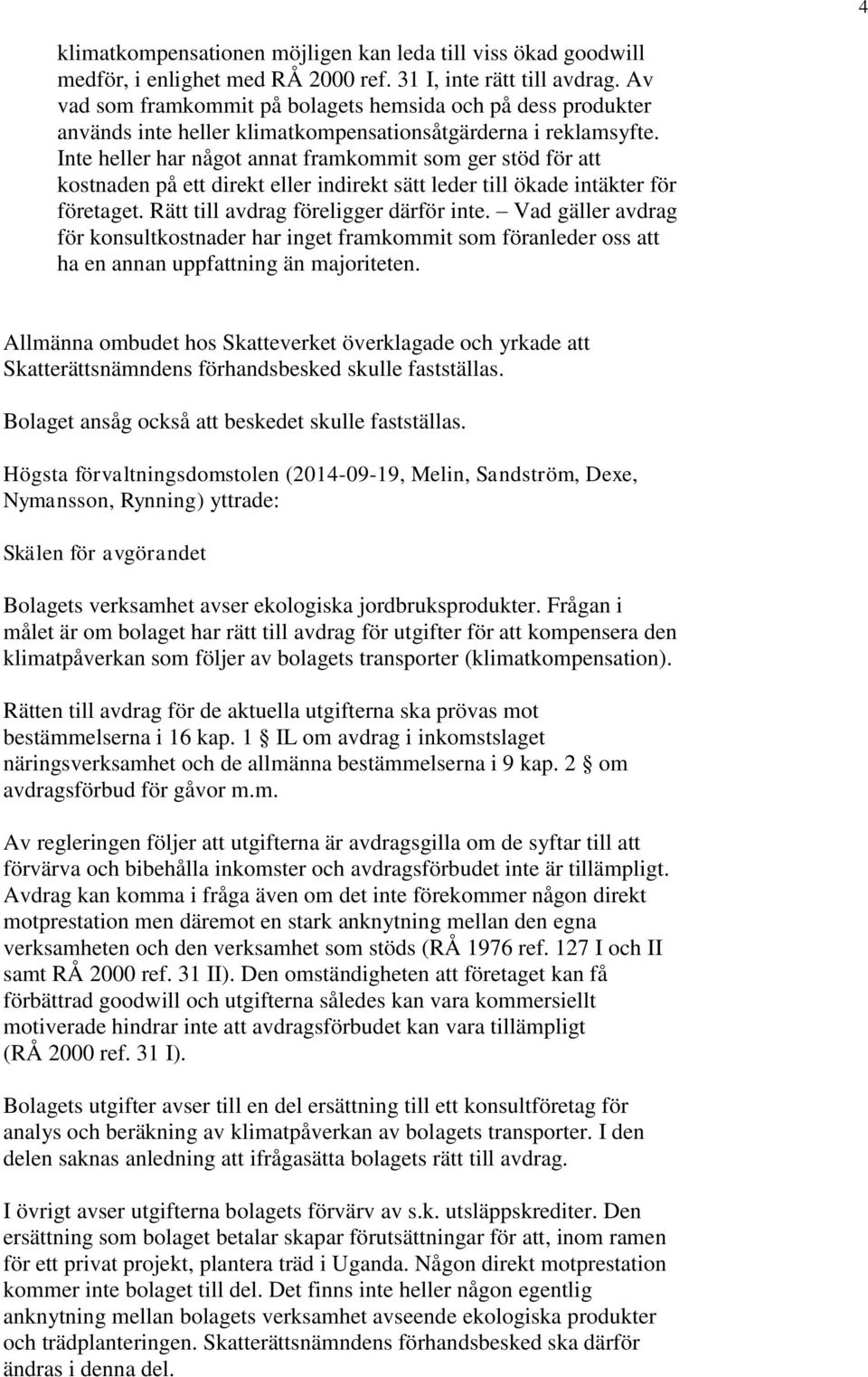 Inte heller har något annat framkommit som ger stöd för att kostnaden på ett direkt eller indirekt sätt leder till ökade intäkter för företaget. Rätt till avdrag föreligger därför inte.