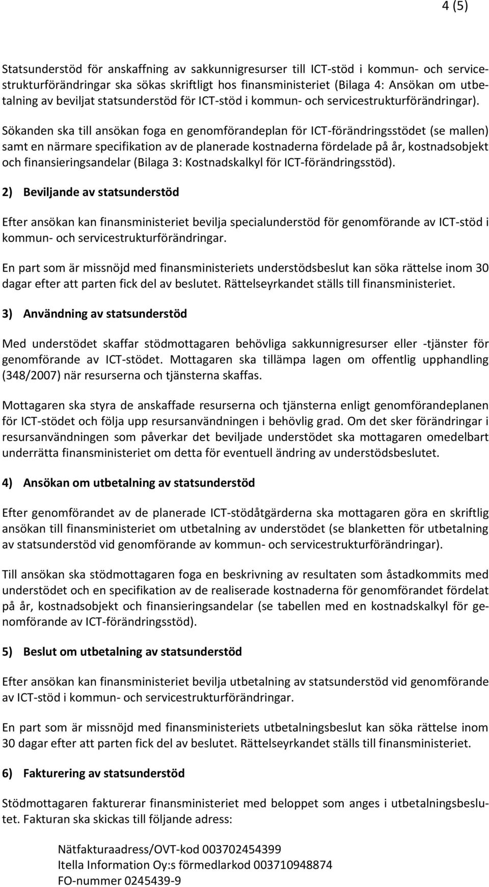 Sökanden ska till ansökan foga en genomförandeplan för ICT-förändringsstödet (se mallen) samt en närmare specifikation av de planerade kostnaderna fördelade på år, kostnadsobjekt och