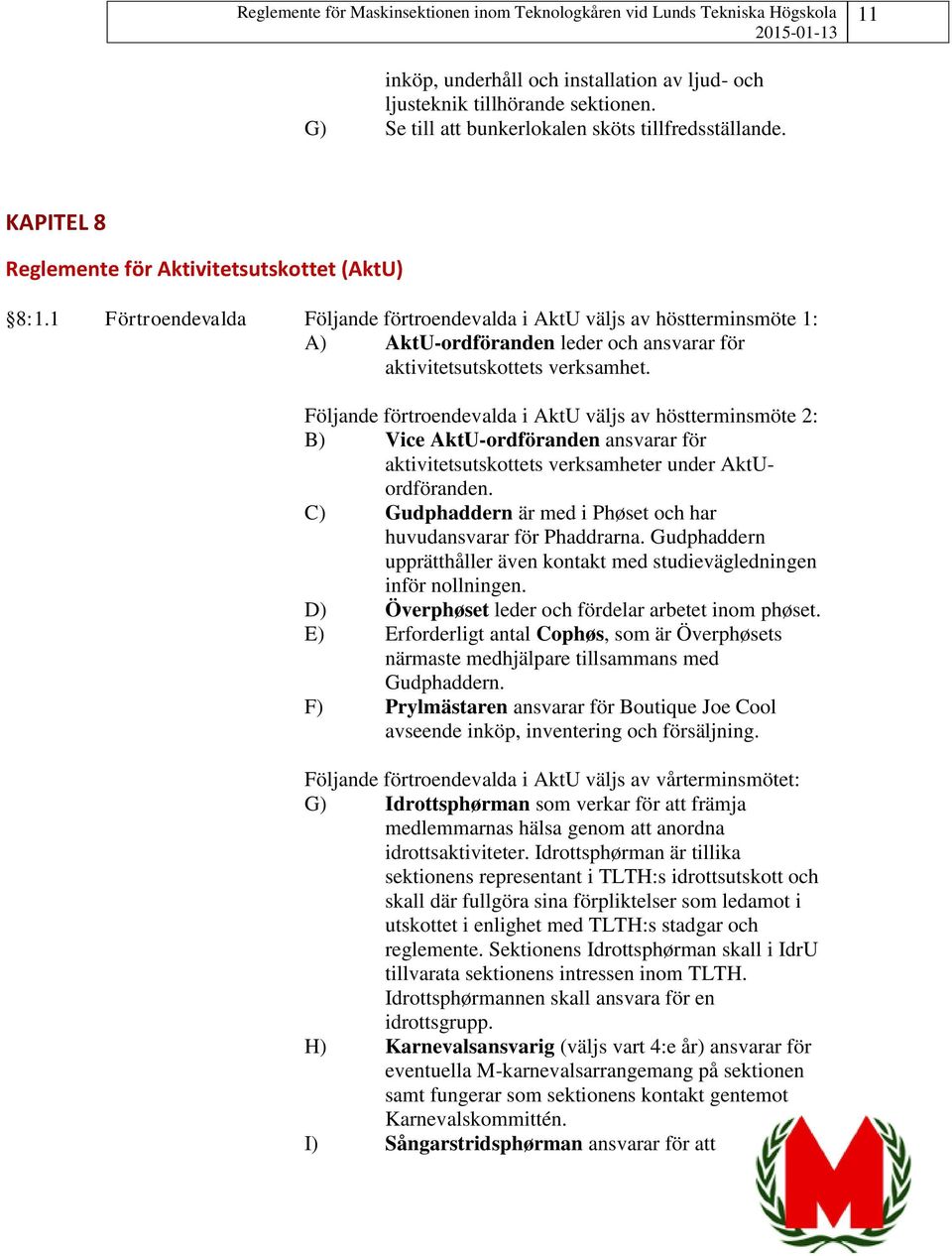 Följande förtroendevalda i AktU väljs av höstterminsmöte 2: B) Vice AktU-ordföranden ansvarar för aktivitetsutskottets verksamheter under AktUordföranden.