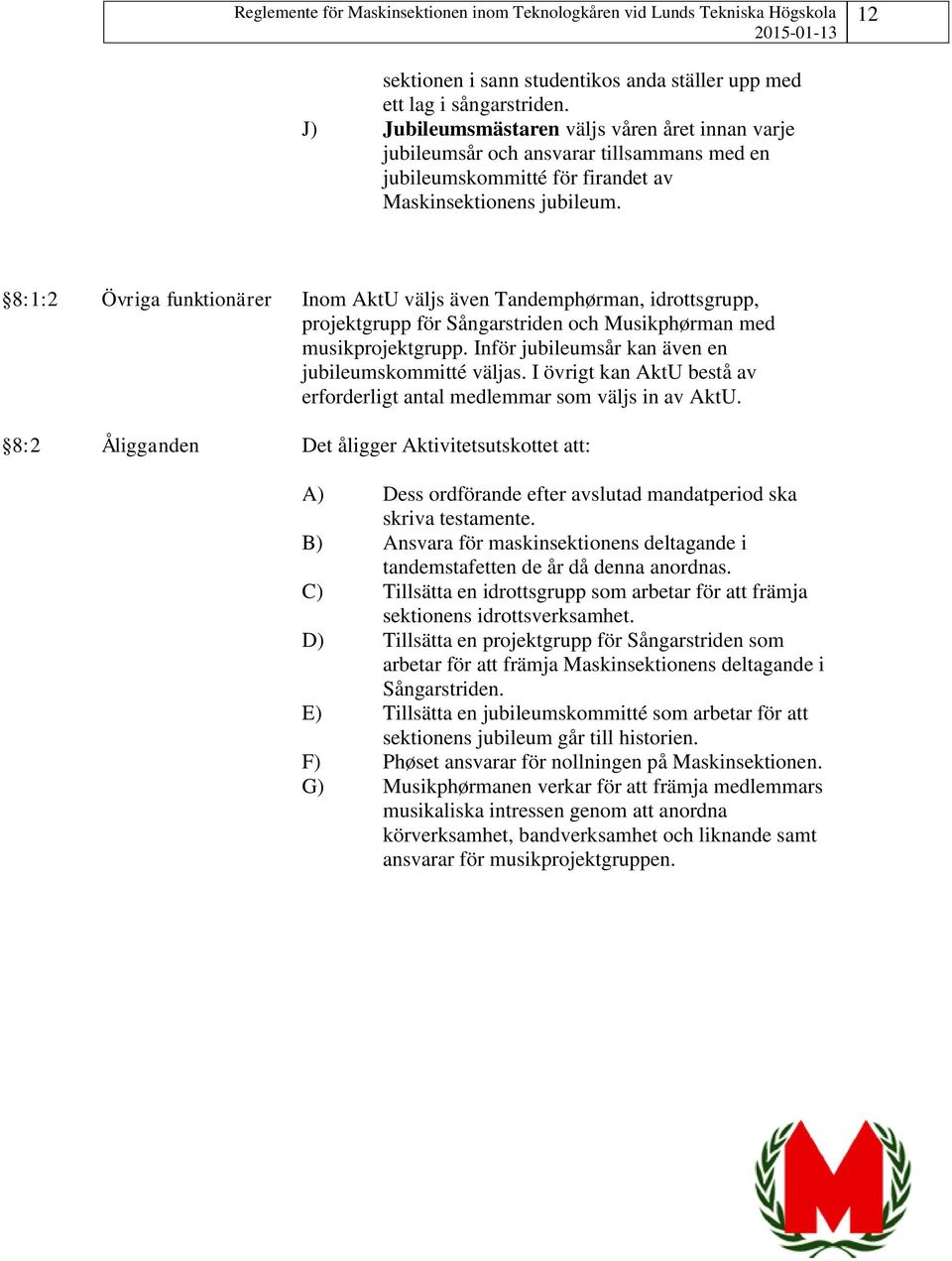 8:1:2 Övriga funktionärer Inom AktU väljs även Tandemphørman, idrottsgrupp, projektgrupp för Sångarstriden och Musikphørman med musikprojektgrupp.