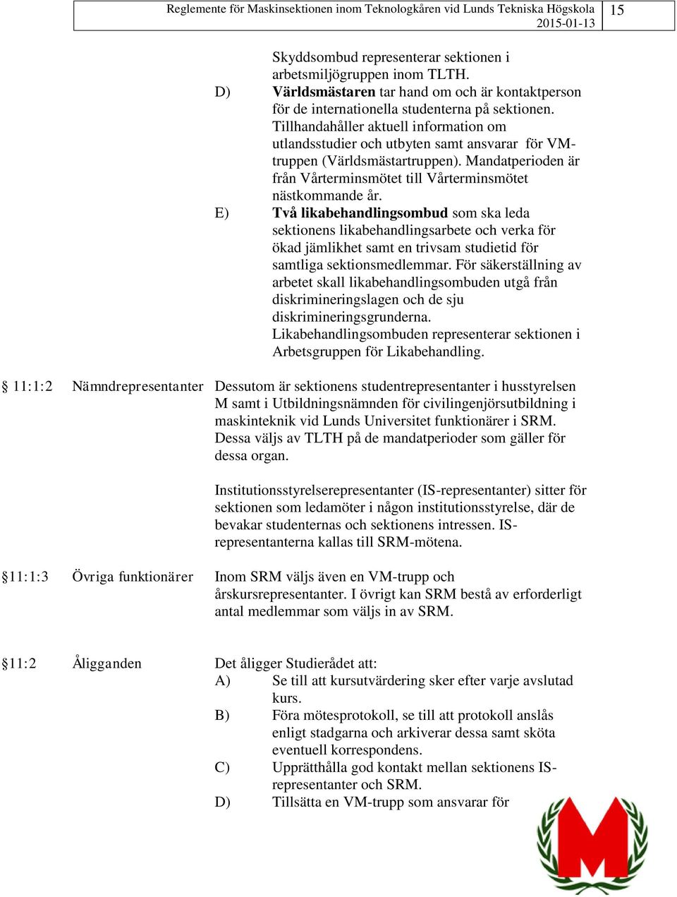 E) Två likabehandlingsombud som ska leda sektionens likabehandlingsarbete och verka för ökad jämlikhet samt en trivsam studietid för samtliga sektionsmedlemmar.