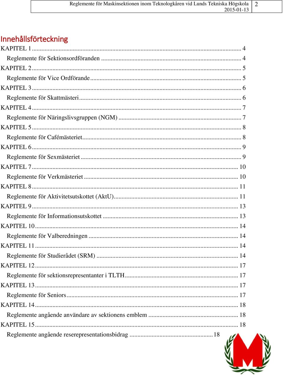 .. 10 KAPITEL 8... 11 Reglemente för Aktivitetsutskottet (AktU)... 11 KAPITEL 9... 13 Reglemente för Informationsutskottet... 13 KAPITEL 10... 14 Reglemente för Valberedningen... 14 KAPITEL 11.