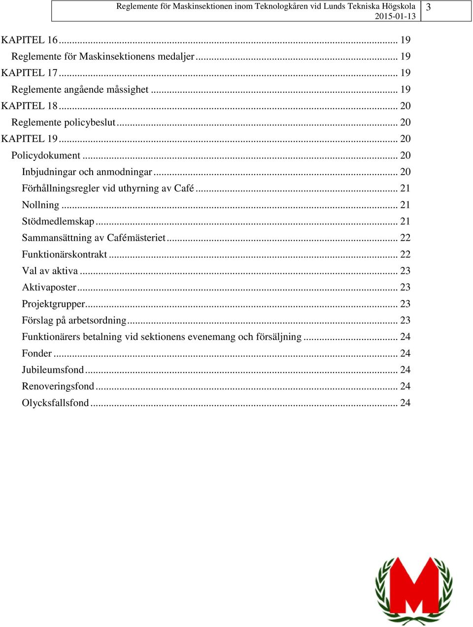 .. 21 Nollning... 21 Stödmedlemskap... 21 Sammansättning av Cafémästeriet... 22 Funktionärskontrakt... 22 Val av aktiva... 23 Aktivaposter.