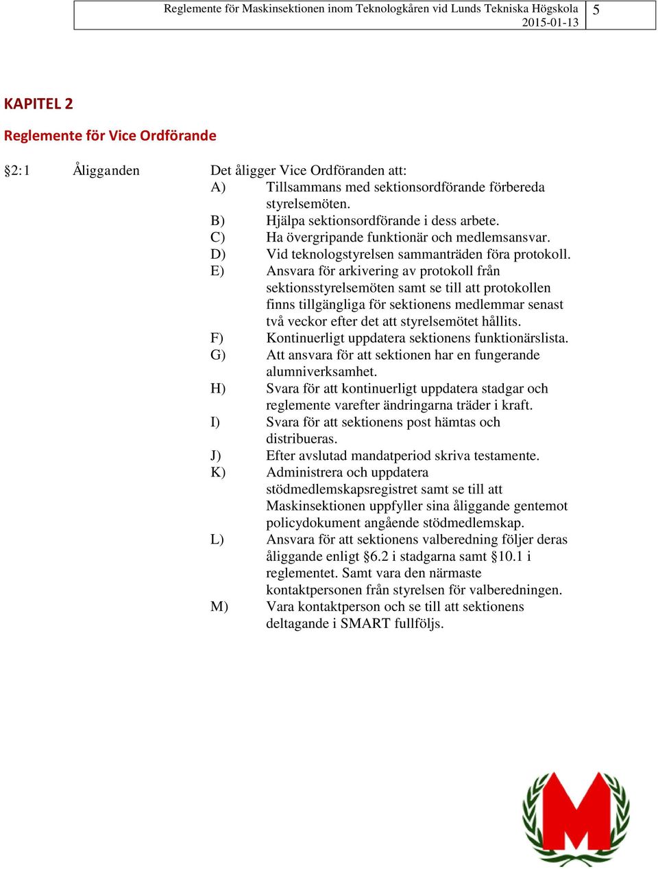 E) Ansvara för arkivering av protokoll från sektionsstyrelsemöten samt se till att protokollen finns tillgängliga för sektionens medlemmar senast två veckor efter det att styrelsemötet hållits.