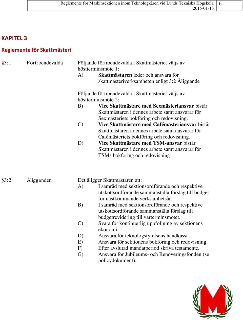 Sexmästeriets bokföring och redovisning. C) Vice Skattmästare med Cafémästeriansvar bistår Skattmästaren i dennes arbete samt ansvarar för Cafémästeriets bokföring och redovisning.