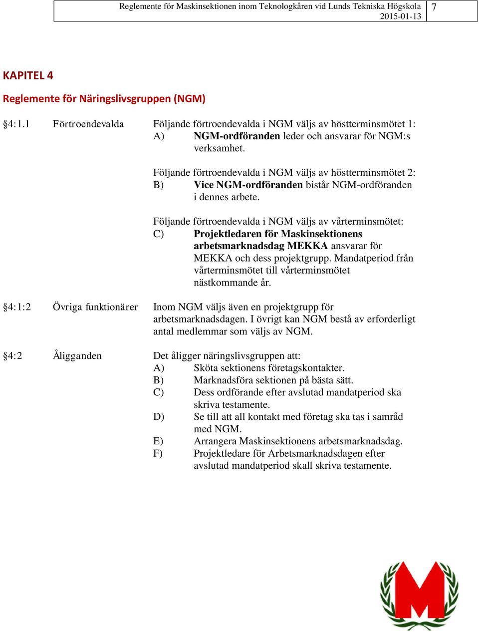 Följande förtroendevalda i NGM väljs av vårterminsmötet: C) Projektledaren för Maskinsektionens arbetsmarknadsdag MEKKA ansvarar för MEKKA och dess projektgrupp.