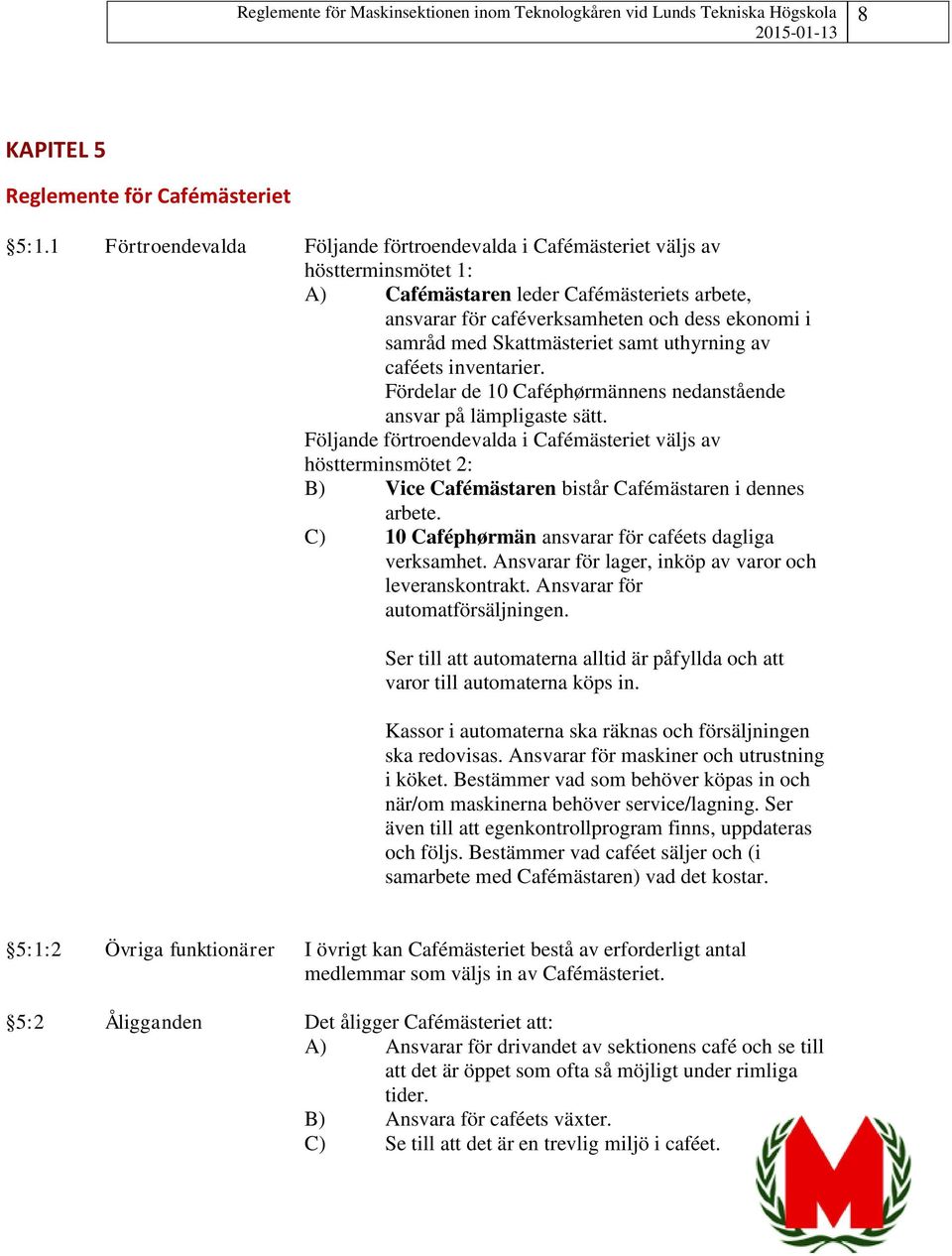 Skattmästeriet samt uthyrning av caféets inventarier. Fördelar de 10 Caféphørmännens nedanstående ansvar på lämpligaste sätt.