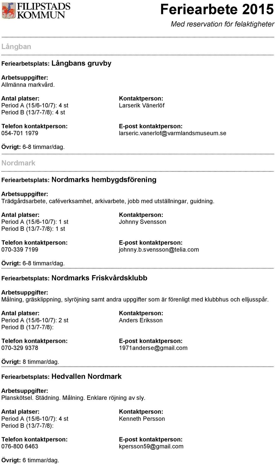 com Övrigt: 6-8 timmar/dag. Feriearbetsplats: Nordmarks Friskvårdsklubb Målning, gräsklippning, slyröjning samt andra uppgifter som är förenligt med klubbhus och elljusspår.