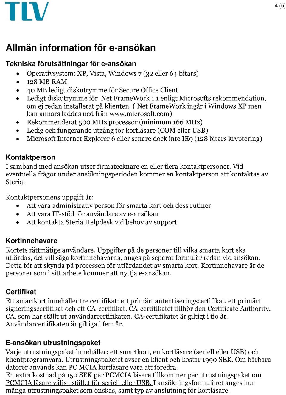 com) Rekommenderat 500 MHz processor (minimum 166 MHz) Ledig och fungerande utgång för kortläsare (COM eller USB) Microsoft Internet Explorer 6 eller senare dock inte IE9 (128 bitars kryptering)