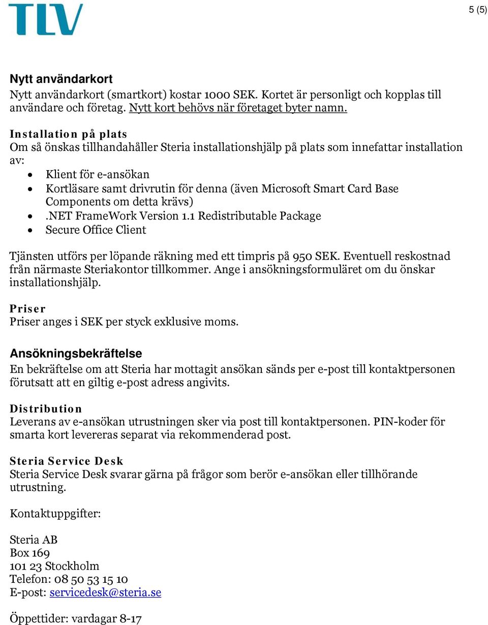 Base Components om detta krävs).net FrameWork Version 1.1 Rediributable Package Secure Office Client Tjänen utförs per löpande räkning med ett timpris på 950 SEK.