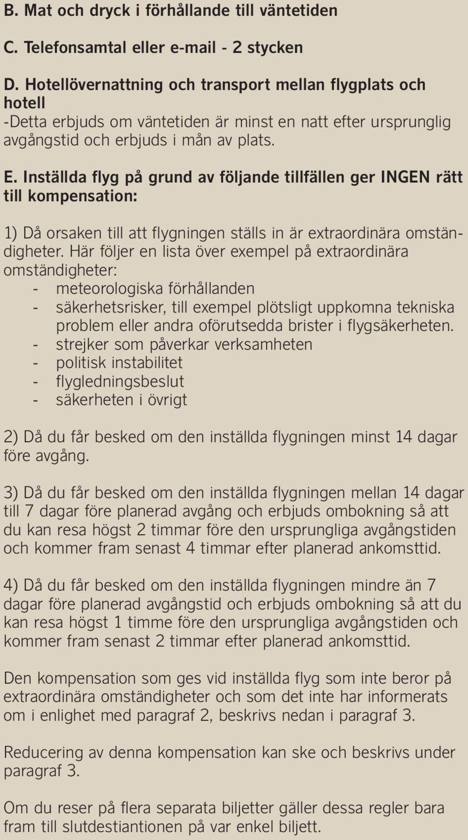 Inställda flyg på grund av följande tillfällen ger INGEN rätt till kompensation: 1) Då orsaken till att flygningen ställs in är extraordinära omständigheter.