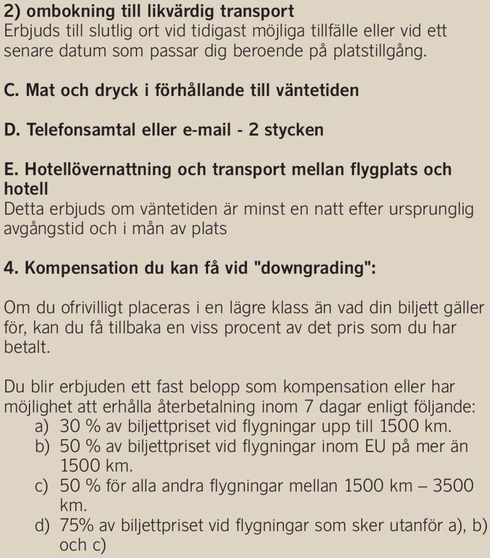 Hotellövernattning och transport mellan flygplats och hotell Detta erbjuds om väntetiden är minst en natt efter ursprunglig avgångstid och i mån av plats 4.