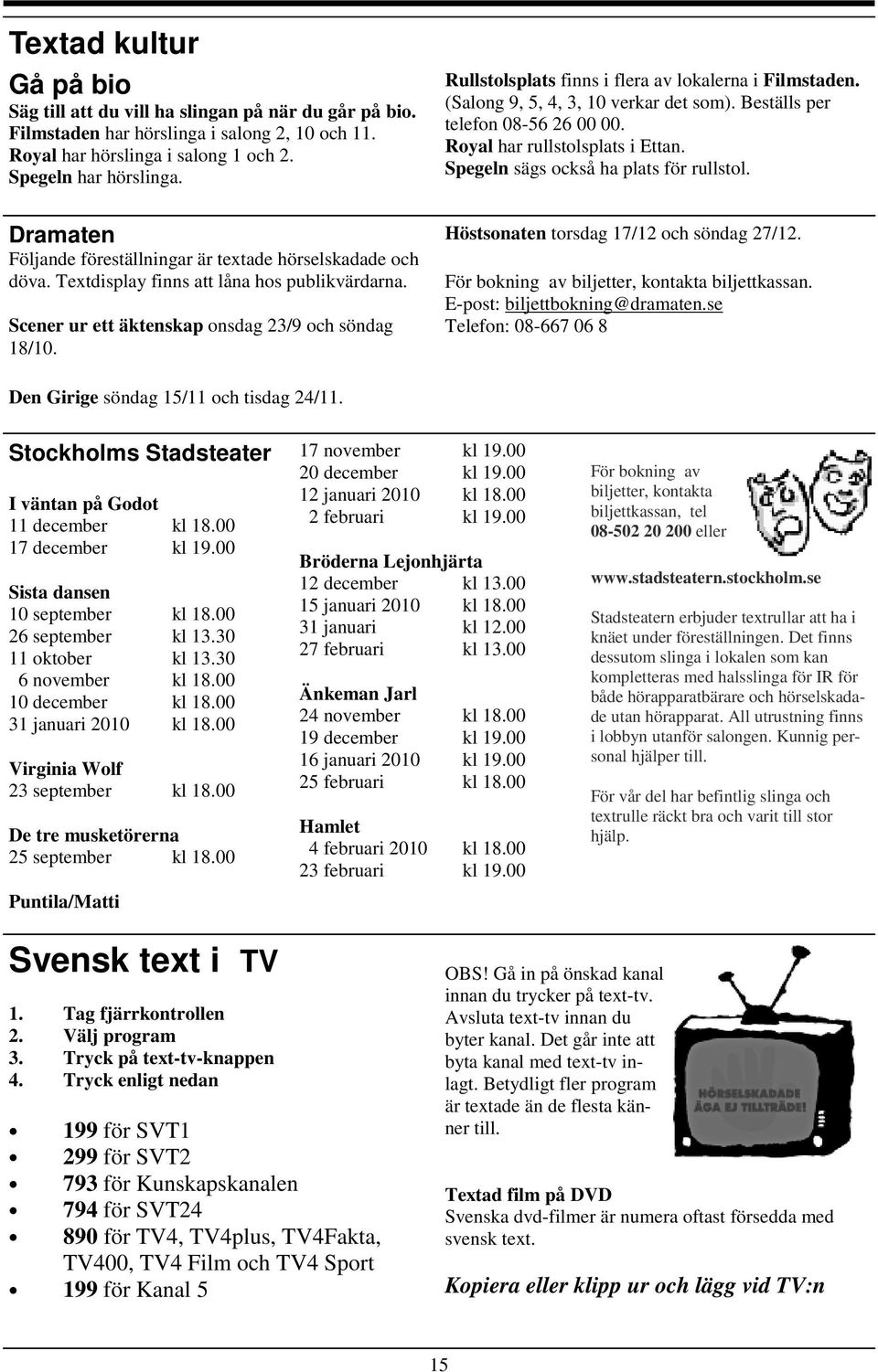 Spegeln sägs också ha plats för rullstol. Dramaten Följande föreställningar är textade hörselskadade och döva. Textdisplay finns att låna hos publikvärdarna.