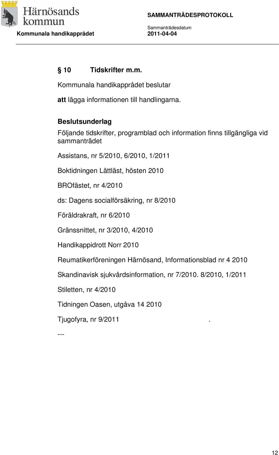 Lättläst, hösten 2010 BROfästet, nr 4/2010 ds: Dagens socialförsäkring, nr 8/2010 Föräldrakraft, nr 6/2010 Gränssnittet, nr 3/2010, 4/2010