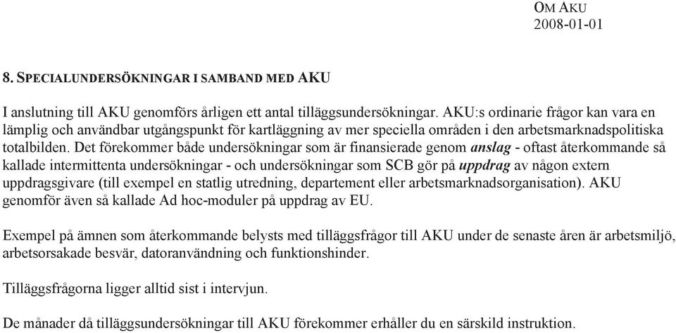 Det förekommer både undersökningar som är finansierade genom anslag - oftast återkommande så kallade intermittenta undersökningar - och undersökningar som SCB gör på uppdrag av någon extern