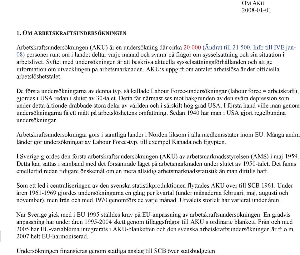 Syftet med undersökningen är att beskriva aktuella sysselsättningsförhållanden och att ge information om utvecklingen på arbetsmarknaden.