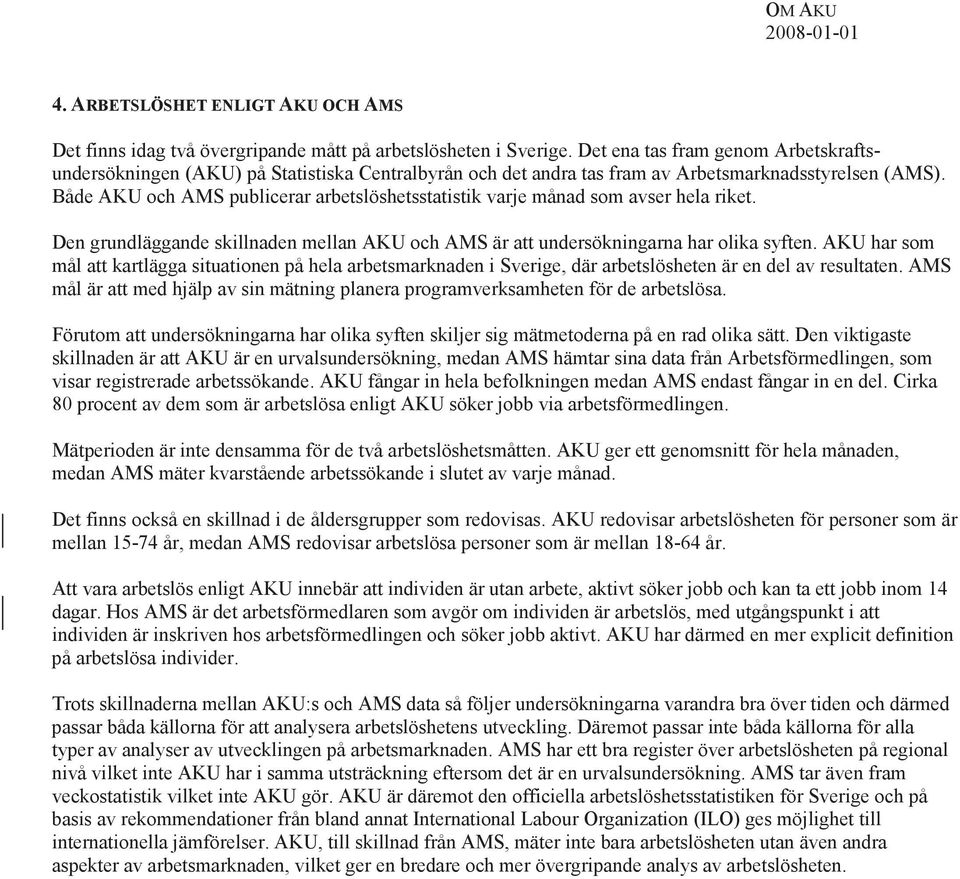 Både AKU och AMS publicerar arbetslöshetsstatistik varje månad som avser hela riket. Den grundläggande skillnaden mellan AKU och AMS är att undersökningarna har olika syften.