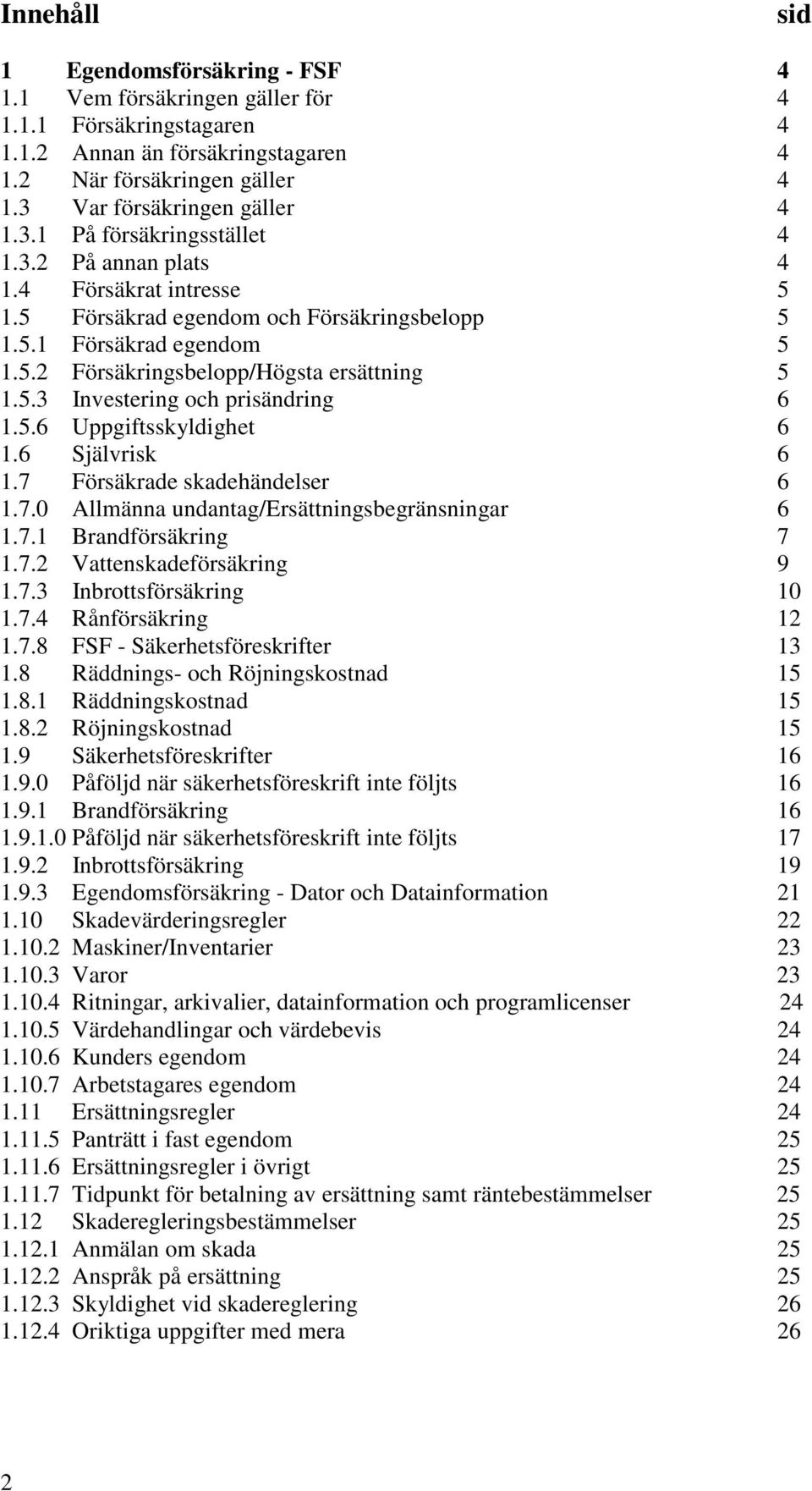 5.3 Investering och prisändring 6 1.5.6 Uppgiftsskyldighet 6 1.6 Självrisk 6 1.7 Försäkrade skadehändelser 6 1.7.0 Allmänna undantag/ersättningsbegränsningar 6 1.7.1 Brandförsäkring 7 1.7.2 Vattenskadeförsäkring 9 1.