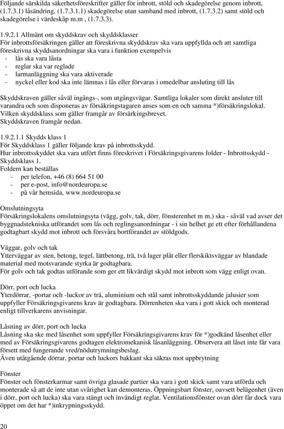 1 Allmänt om skyddskrav och skyddsklasser För inbrottsförsäkringen gäller att föreskrivna skyddskrav ska vara uppfyllda och att samtliga föreskrivna skyddsanordningar ska vara i funktion exempelvis -