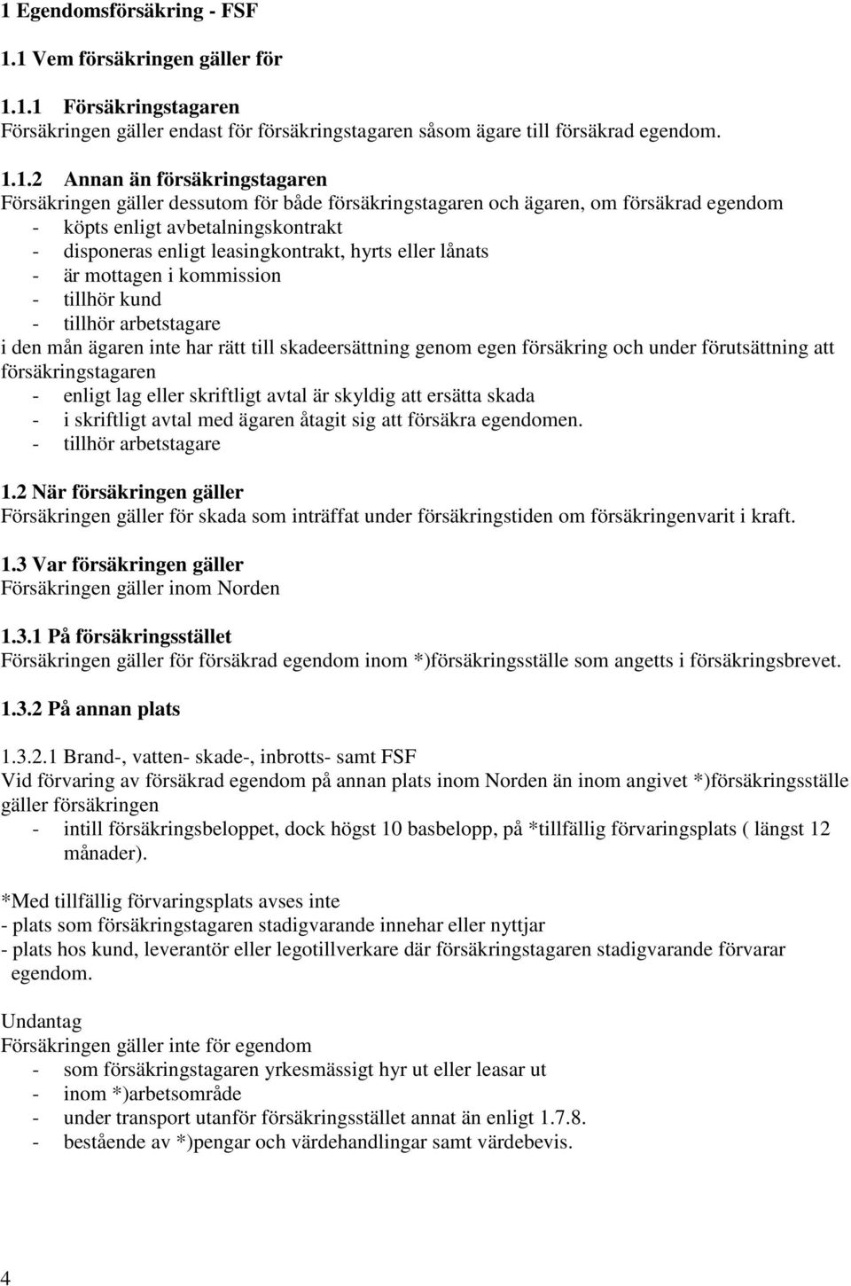 lånats - är mottagen i kommission - tillhör kund - tillhör arbetstagare i den mån ägaren inte har rätt till skadeersättning genom egen försäkring och under förutsättning att försäkringstagaren -