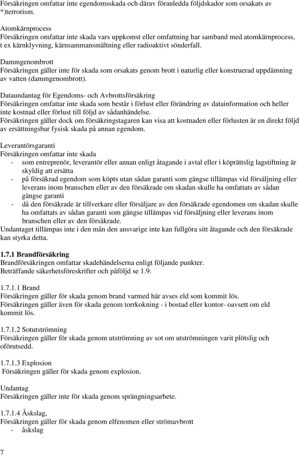 Dammgenombrott Försäkringen gäller inte för skada som orsakats genom brott i naturlig eller konstruerad uppdämning av vatten (dammgenombrott).