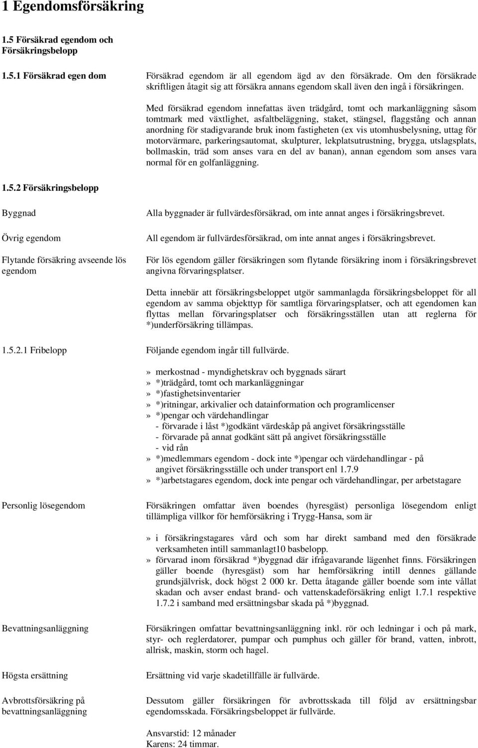 2 Försäkringsbelopp Med försäkrad egendom innefattas även trädgård, tomt och markanläggning såsom tomtmark med växtlighet, asfaltbeläggning, staket, stängsel, flaggstång och annan anordning för