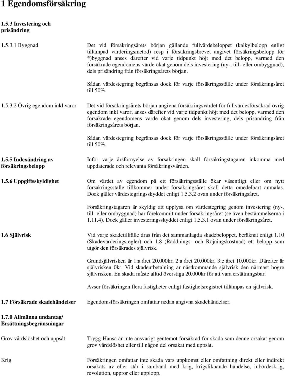 1 Byggnad Det vid försäkringsårets början gällande fullvärdebeloppet (kalkylbelopp enligt tillämpad värderingsmetod) resp i försäkringsbrevet angivet försäkringsbelopp för *)byggnad anses därefter