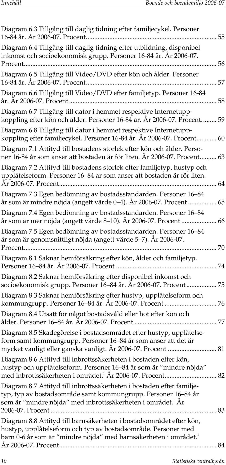 Personer 16-84 år. År 2006-07.... 57 Diagram 6.6 Tillgång till Video/DVD efter familjetyp. Personer 16-84 år. År 2006-07.... 58 Diagram 6.