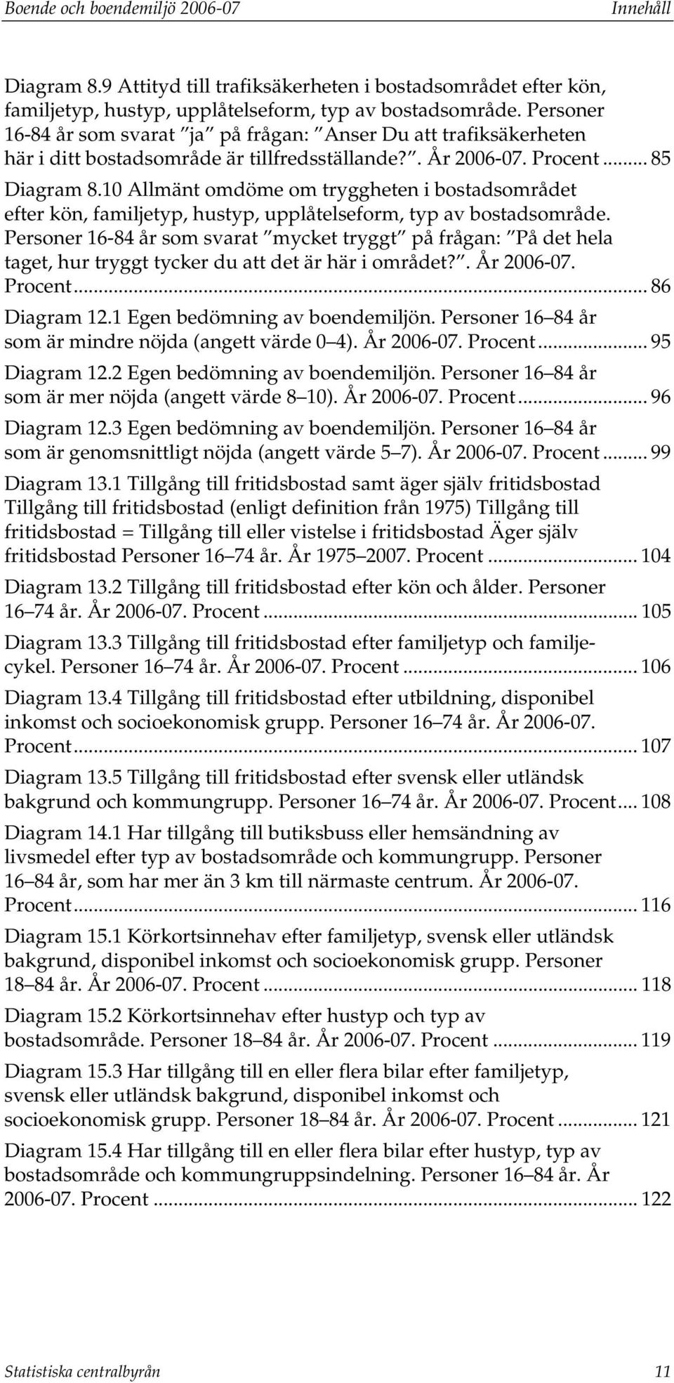 10 Allmänt omdöme om tryggheten i bostadsområdet efter kön, familjetyp, hustyp, upplåtelseform, typ av bostadsområde.