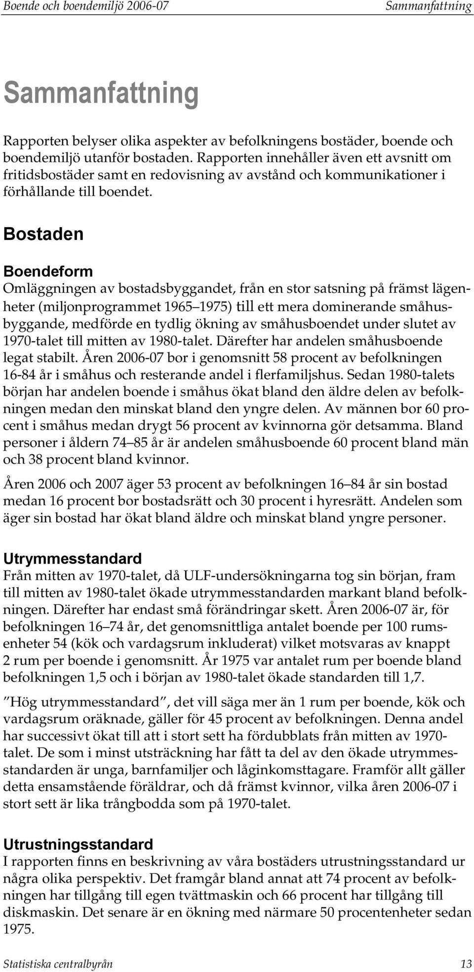 Bostaden Boendeform Omläggningen av bostadsbyggandet, från en stor satsning på främst lägenheter (miljonprogrammet 1965 1975) till ett mera dominerande småhusbyggande, medförde en tydlig ökning av