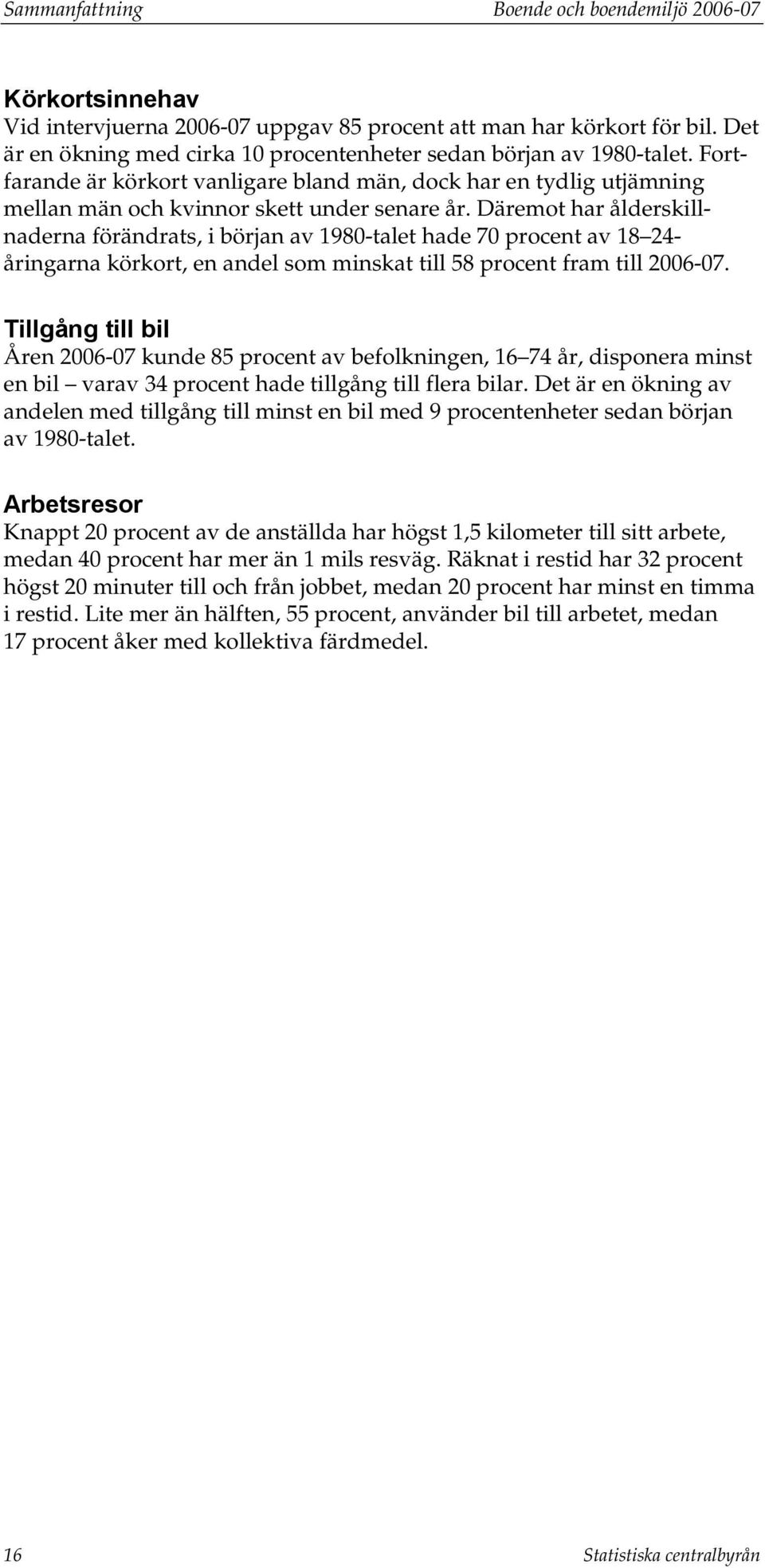 Däremot har ålderskillnaderna förändrats, i början av 1980-talet hade 70 procent av 18 24- åringarna körkort, en andel som minskat till 58 procent fram till 2006-07.