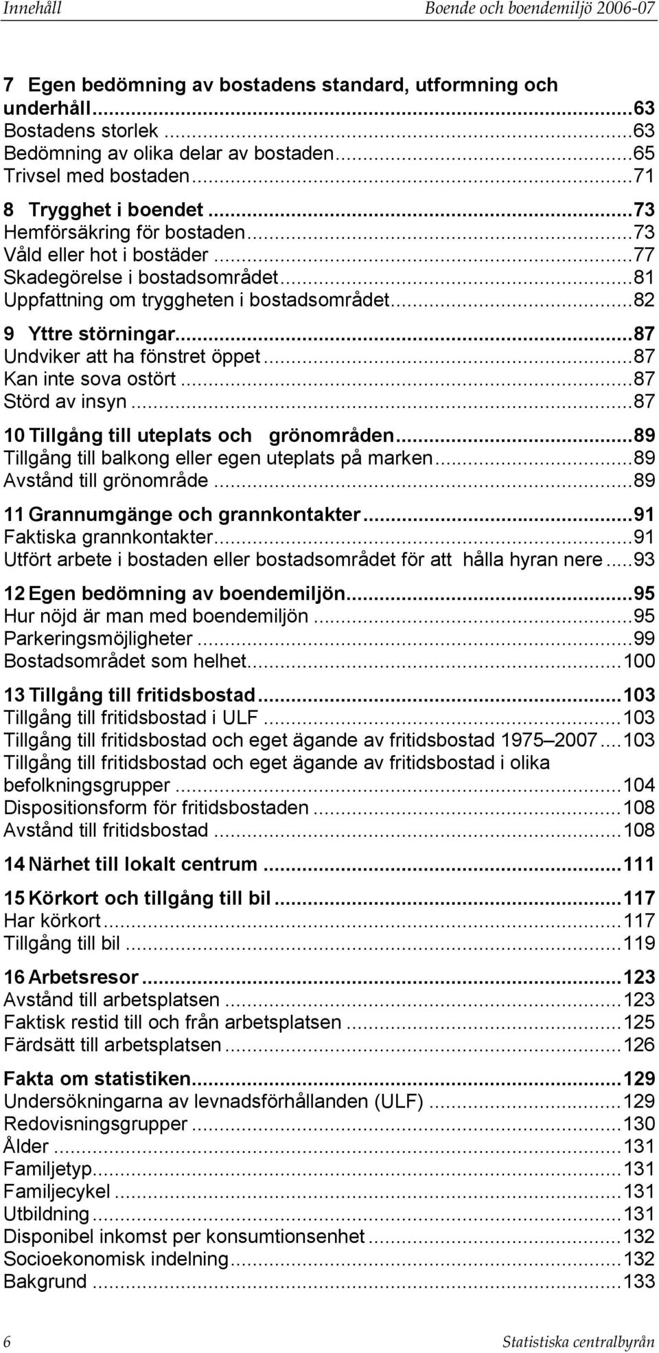 .. 87 Undviker att ha fönstret öppet... 87 Kan inte sova ostört... 87 Störd av insyn... 87 10 Tillgång till uteplats och grönområden... 89 Tillgång till balkong eller egen uteplats på marken.