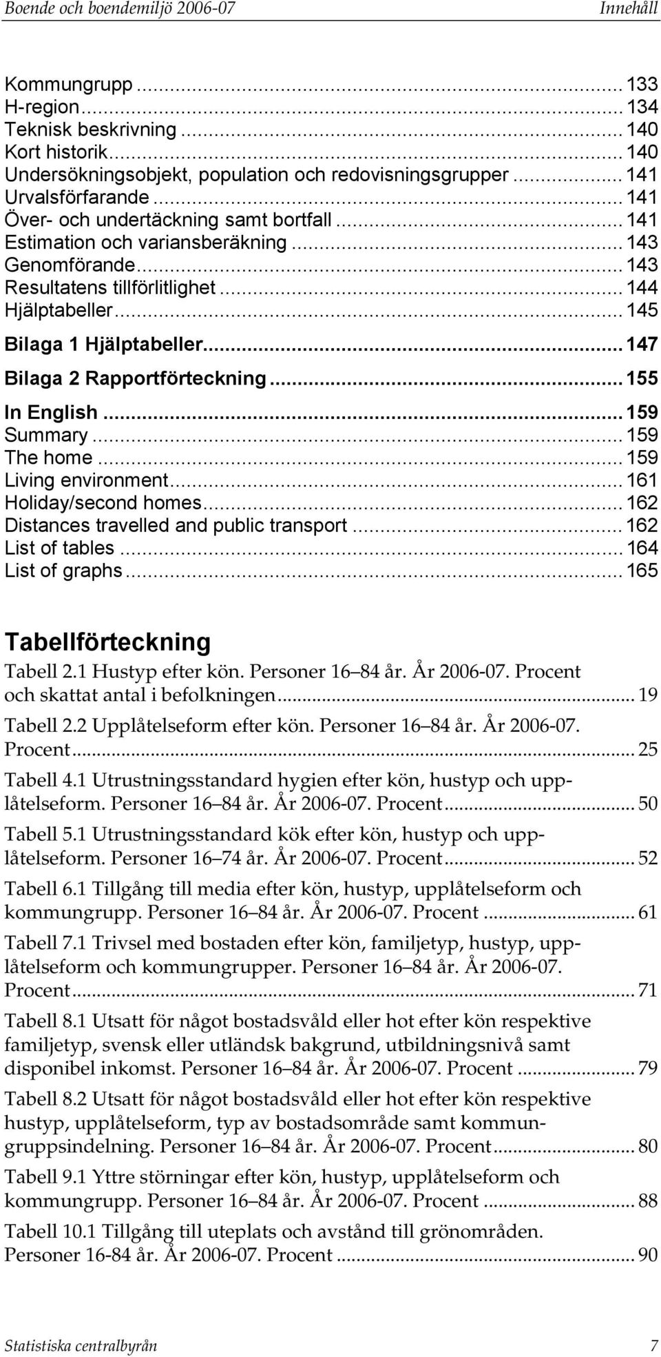 .. 145 Bilaga 1 Hjälptabeller... 147 Bilaga 2 Rapportförteckning... 155 In English... 159 Summary... 159 The home... 159 Living environment... 161 Holiday/second homes.