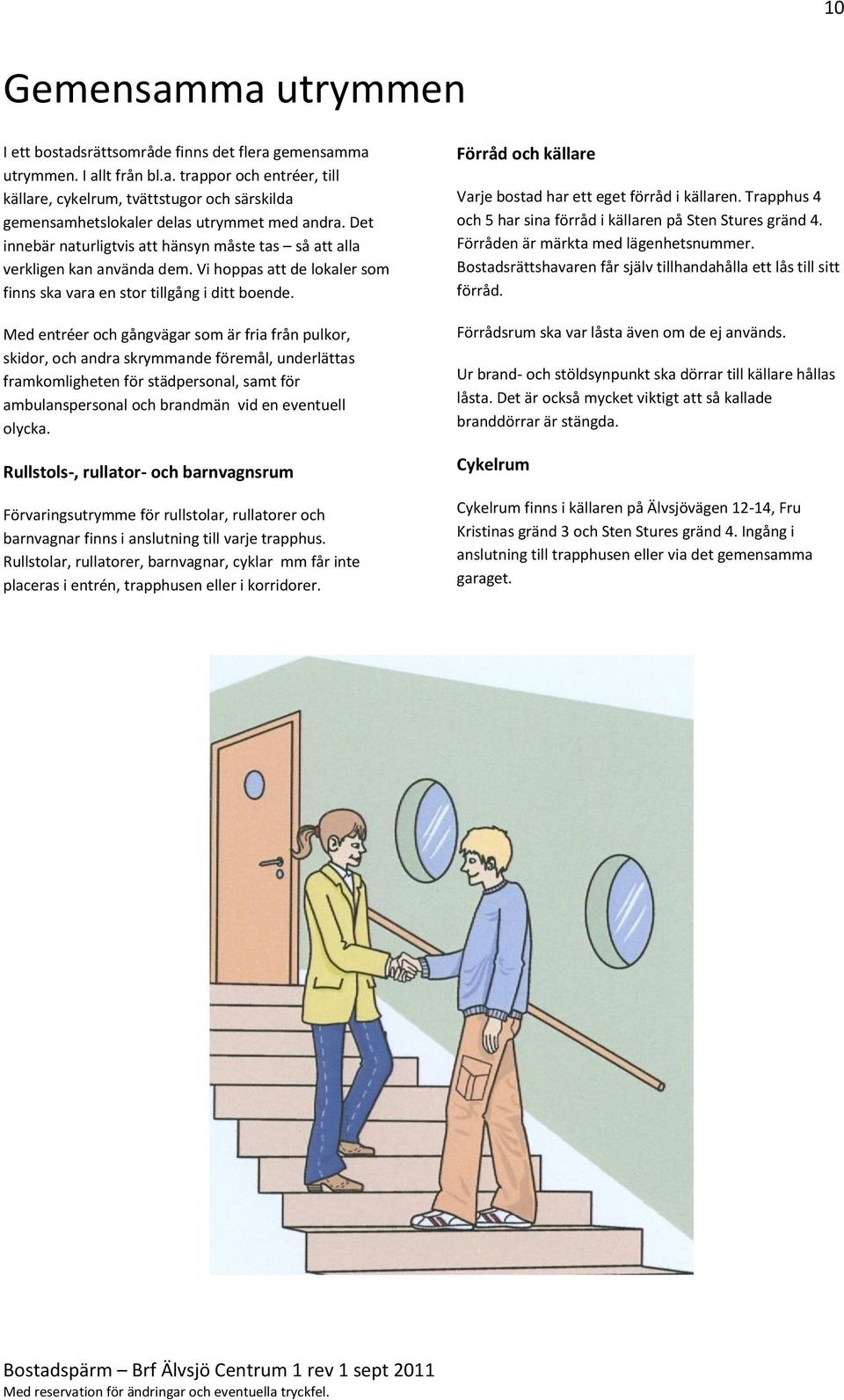 Med entréer och gångvägar som är fria från pulkor, skidor, och andra skrymmande föremål, underlättas framkomligheten för städpersonal, samt för ambulanspersonal och brandmän vid en eventuell olycka.