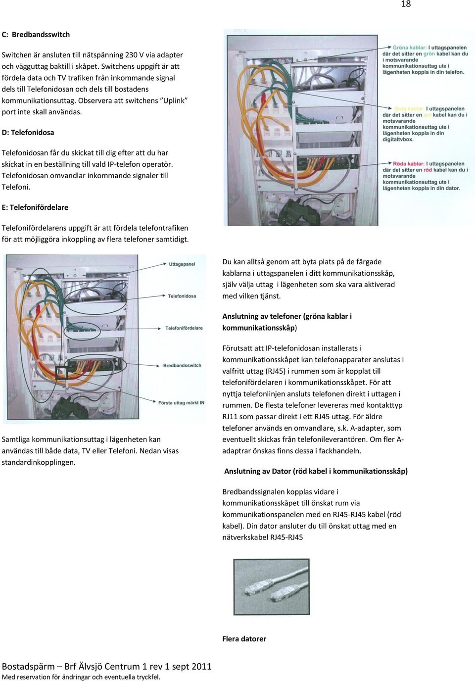 Observera att switchens Uplink port inte skall användas. D: Telefonidosa Telefonidosan får du skickat till dig efter att du har skickat in en beställning till vald IP-telefon operatör.